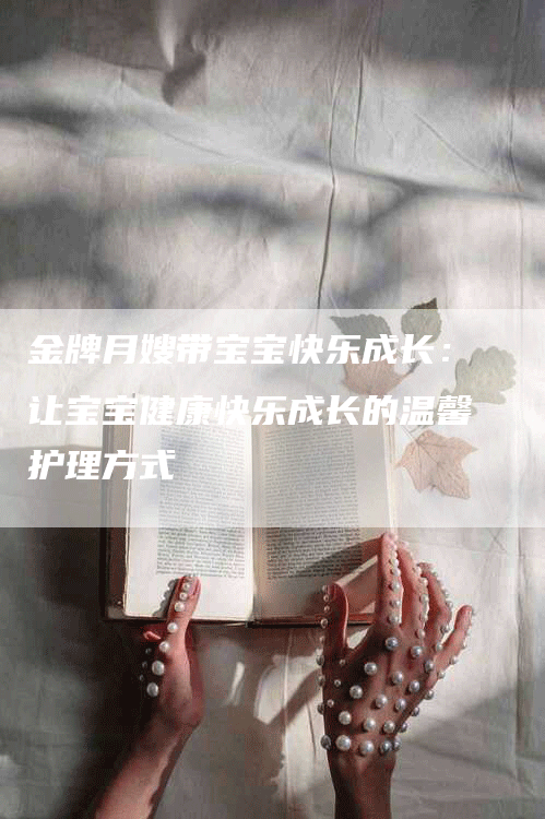 金牌月嫂带宝宝快乐成长：让宝宝健康快乐成长的温馨护理方式