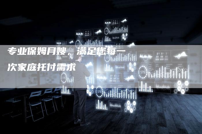专业保姆月嫂，满足您每一次家庭托付需求