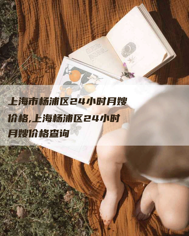 上海市杨浦区24小时月嫂价格,上海杨浦区24小时月嫂价格查询-住家保姆月嫂服务_家政保洁钟点工家政服务_速上门月嫂网首页