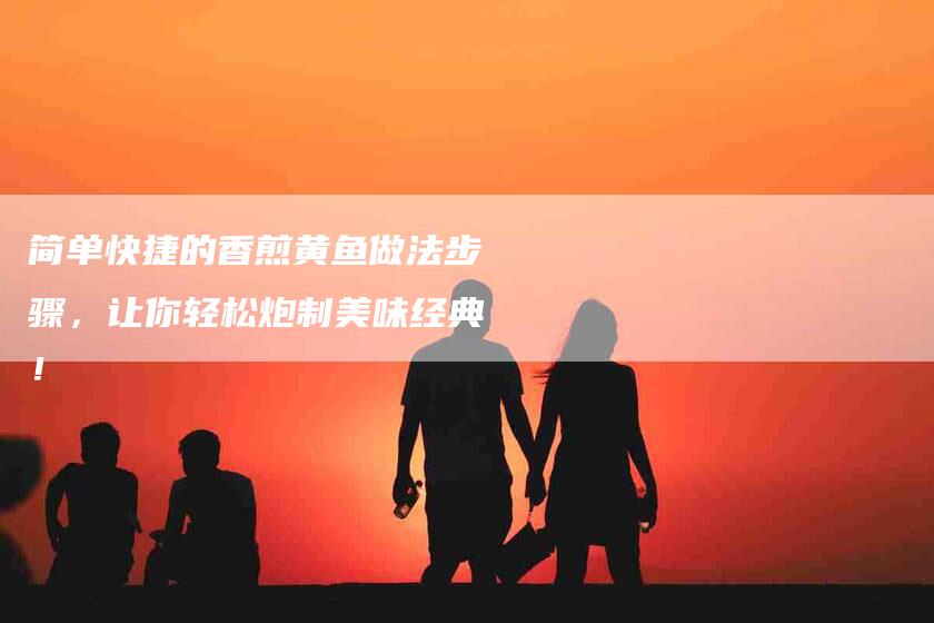 简单快捷的香煎黄鱼做法步骤，让你轻松炮制美味经典！-住家保姆月嫂服务_家政保洁钟点工家政服务_速上门月嫂网首页