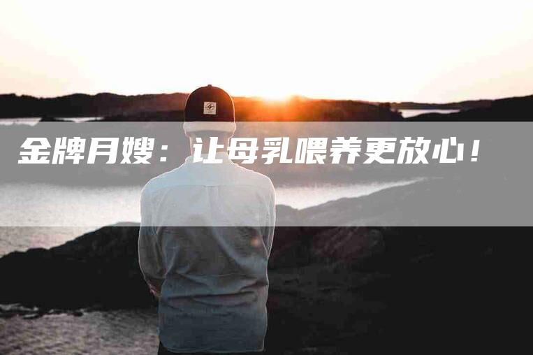 金牌月嫂：让母乳喂养更放心！