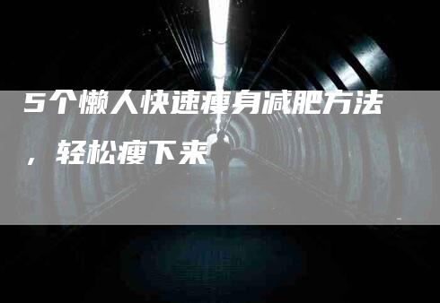 5个懒人快速瘦身减肥方法，轻松瘦下来-住家保姆月嫂服务_家政保洁钟点工家政服务_速上门月嫂网首页