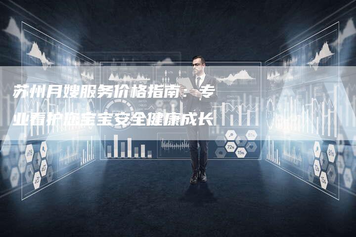 苏州月嫂服务价格指南：专业看护您宝宝安全健康成长-住家保姆月嫂服务_家政保洁钟点工家政服务_速上门月嫂网首页