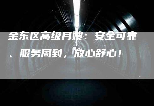 金东区高级月嫂：安全可靠、服务周到，放心舒心！