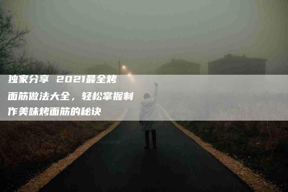 独家分享 2021最全烤面筋做法大全，轻松掌握制作美味烤面筋的秘诀-住家保姆月嫂服务_家政保洁钟点工家政服务_速上门月嫂网首页