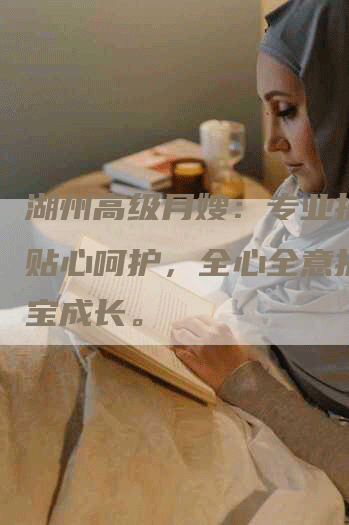 湖州高级月嫂：专业护理，贴心呵护，全心全意护送宝宝成长。-住家保姆月嫂服务_家政保洁钟点工家政服务_速上门月嫂网首页