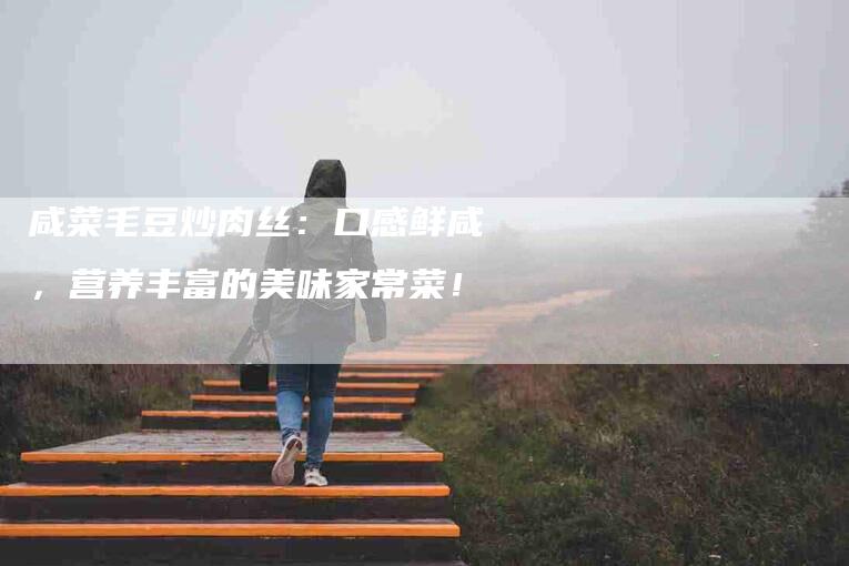 咸菜毛豆炒肉丝：口感鲜咸，营养丰富的美味家常菜！