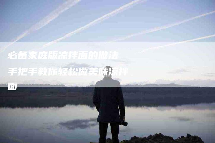必备家庭版凉拌面的做法 手把手教你轻松做美味凉拌面