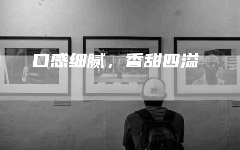 口感细腻，香甜四溢-住家保姆月嫂服务_家政保洁钟点工家政服务_速上门月嫂网首页
