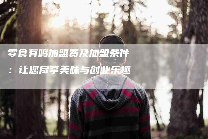 零食有鸣加盟费及加盟条件：让您尽享美味与创业乐趣-住家保姆月嫂服务_家政保洁钟点工家政服务_速上门月嫂网首页