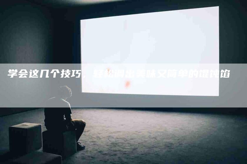 学会这几个技巧，轻松调出美味又简单的馄饨馅