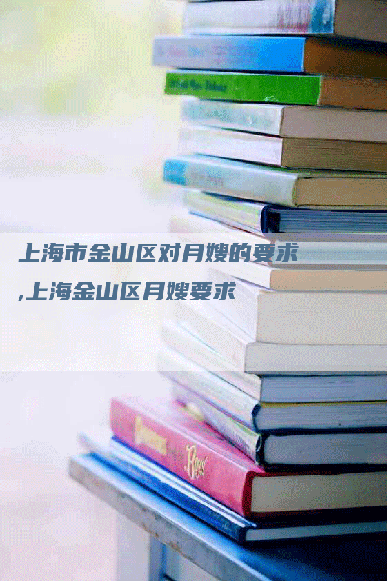 上海市金山区对月嫂的要求,上海金山区月嫂要求