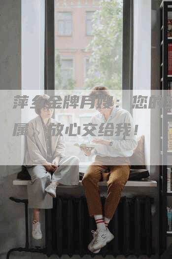 萍乡金牌月嫂：您的宝宝莫属，放心交给我！-住家保姆月嫂服务_家政保洁钟点工家政服务_速上门月嫂网首页