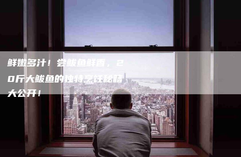 鲜嫩多汁！尝鲅鱼鲜香，20斤大鲅鱼的独特烹饪秘籍大公开！