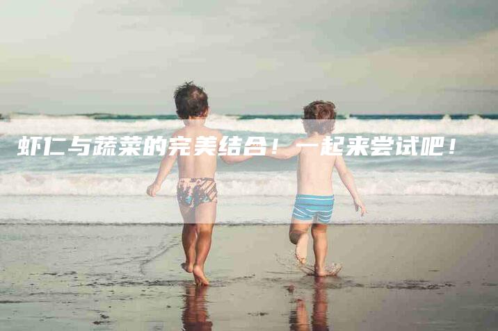虾仁与蔬菜的完美结合！一起来尝试吧！