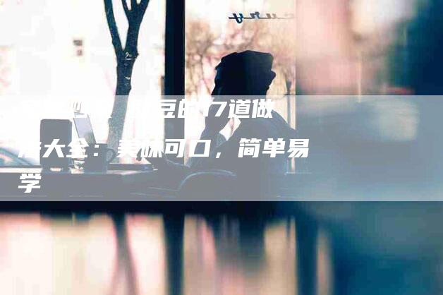 家常炒菜 豇豆的17道做法大全：美味可口，简单易学