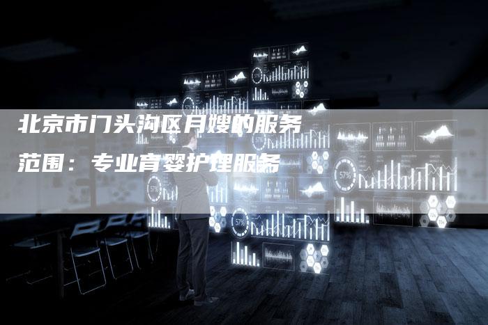北京市门头沟区月嫂的服务范围：专业育婴护理服务