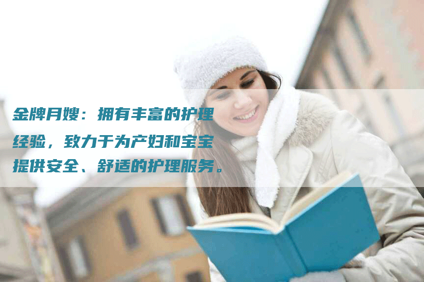 金牌月嫂：拥有丰富的护理经验，致力于为产妇和宝宝提供安全、舒适的护理服务。