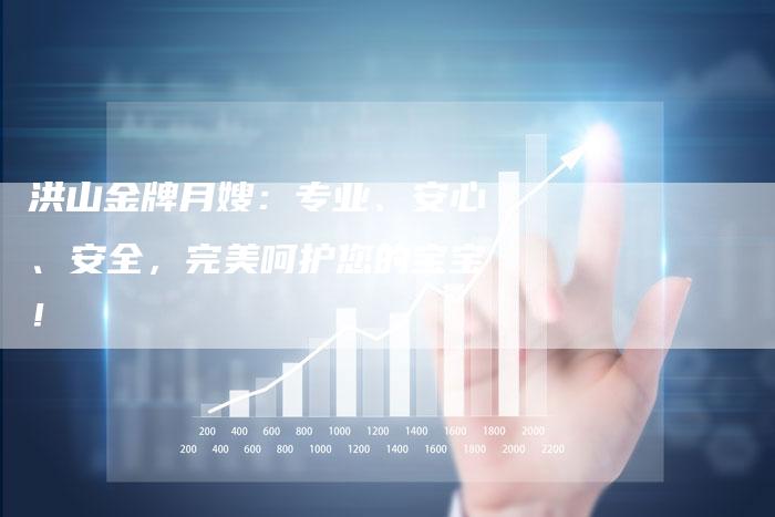 洪山金牌月嫂：专业、安心、安全，完美呵护您的宝宝！-住家保姆月嫂服务_家政保洁钟点工家政服务_速上门月嫂网首页