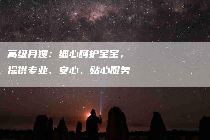 高级月嫂：细心呵护宝宝，提供专业、安心、贴心服务-住家保姆月嫂服务_家政保洁钟点工家政服务_速上门月嫂网首页