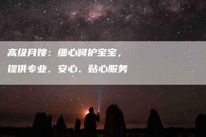 高级月嫂：细心呵护宝宝，提供专业、安心、贴心服务-速上门月嫂网