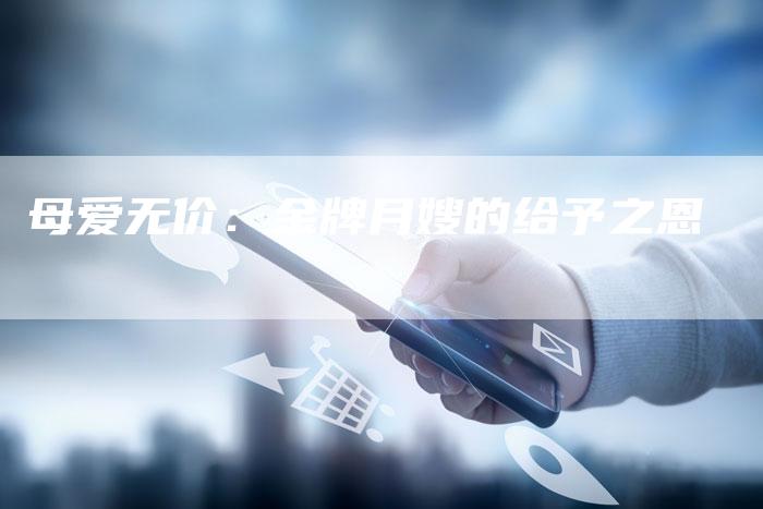 母爱无价：金牌月嫂的给予之恩-住家保姆月嫂服务_家政保洁钟点工家政服务_速上门月嫂网首页