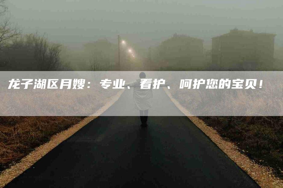 龙子湖区月嫂：专业、看护、呵护您的宝贝！