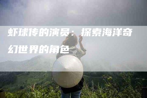 虾球传的演员：探索海洋奇幻世界的角色