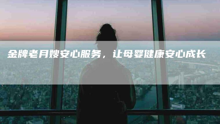 金牌老月嫂安心服务，让母婴健康安心成长-住家保姆月嫂服务_家政保洁钟点工家政服务_速上门月嫂网首页