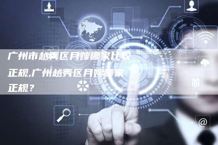 广州市越秀区月嫂哪家比较正规,广州越秀区月嫂哪家正规？-住家保姆月嫂服务_家政保洁钟点工家政服务_速上门月嫂网首页
