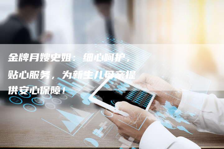 金牌月嫂史姐：细心呵护，贴心服务，为新生儿母亲提供安心保障！