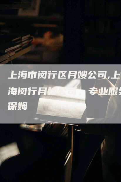 上海市闵行区月嫂公司,上海闵行月嫂公司，专业服务保姆-住家保姆月嫂服务_家政保洁钟点工家政服务_速上门月嫂网首页