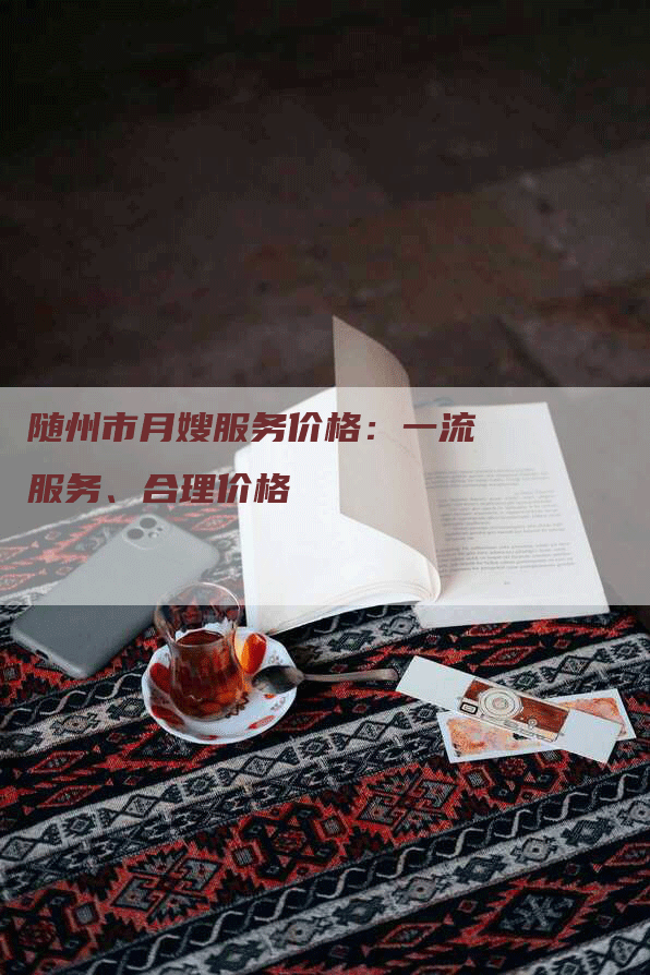 随州市月嫂服务价格：一流服务、合理价格