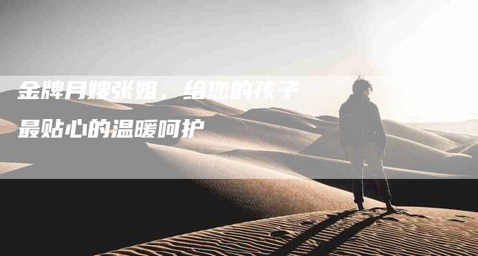 金牌月嫂张姐，给您的孩子最贴心的温暖呵护