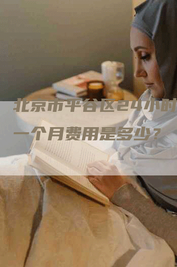 北京市平谷区24小时月嫂一个月费用是多少？