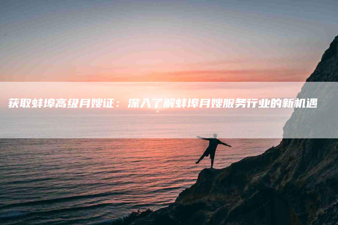 获取蚌埠高级月嫂证：深入了解蚌埠月嫂服务行业的新机遇-速上门月嫂网