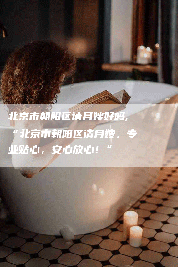 北京市朝阳区请月嫂好吗,“北京市朝阳区请月嫂，专业贴心，安心放心！”-住家保姆月嫂服务_家政保洁钟点工家政服务_速上门月嫂网首页