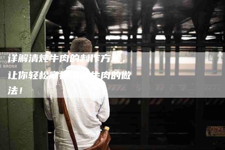 详解清炖牛肉的制作方法，让你轻松掌握清炖牛肉的做法！-住家保姆月嫂服务_家政保洁钟点工家政服务_速上门月嫂网首页