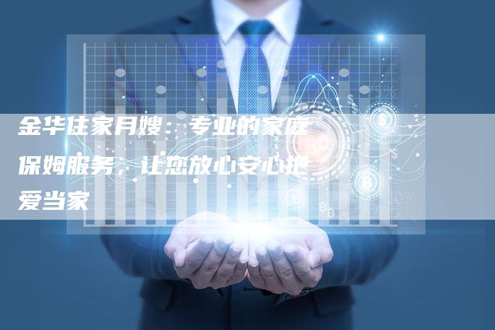 金华住家月嫂：专业的家庭保姆服务，让您放心安心把爱当家