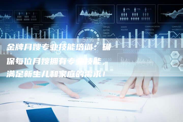 金牌月嫂专业技能培训：确保每位月嫂拥有专业技能，满足新生儿和家庭的需求！