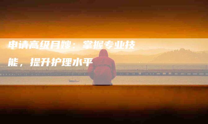 申请高级月嫂：掌握专业技能，提升护理水平