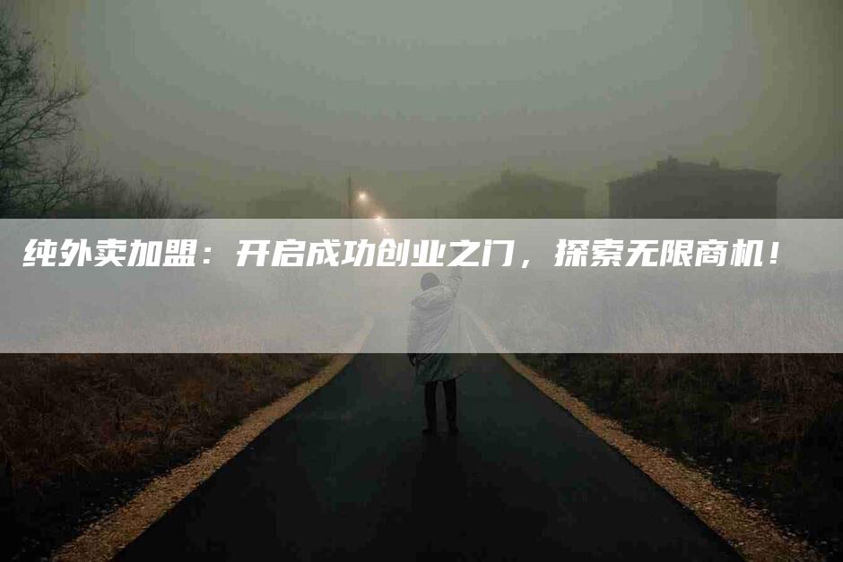 纯外卖加盟：开启成功创业之门，探索无限商机！-速上门月嫂网