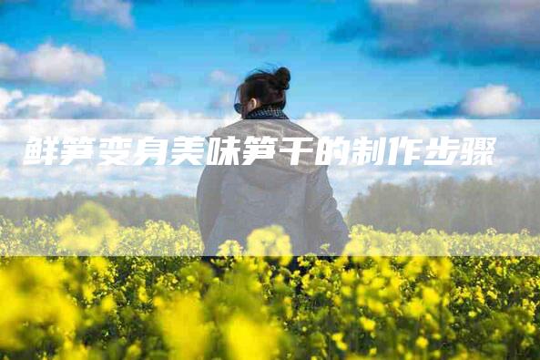 鲜笋变身美味笋干的制作步骤