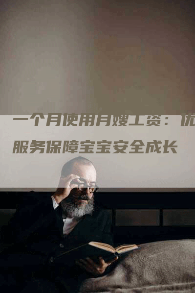 一个月使用月嫂工资：优质服务保障宝宝安全成长