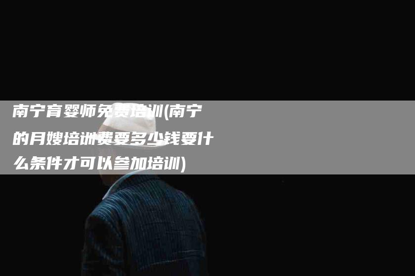 南宁育婴师免费培训(南宁的月嫂培训费要多少钱要什么条件才可以参加培训)-住家保姆月嫂服务_家政保洁钟点工家政服务_速上门月嫂网首页