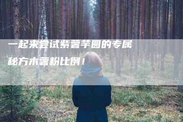 一起来尝试紫薯芋圆的专属秘方木薯粉比例！-住家保姆月嫂服务_家政保洁钟点工家政服务_速上门月嫂网首页