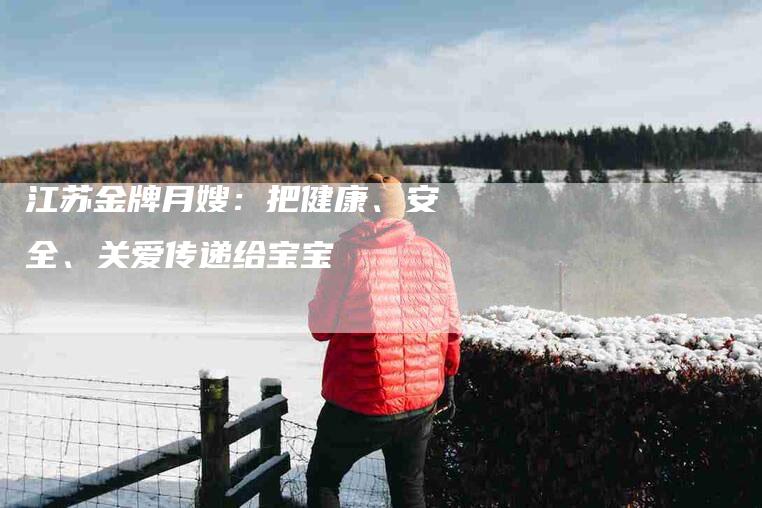 江苏金牌月嫂：把健康、安全、关爱传递给宝宝-住家保姆月嫂服务_家政保洁钟点工家政服务_速上门月嫂网首页