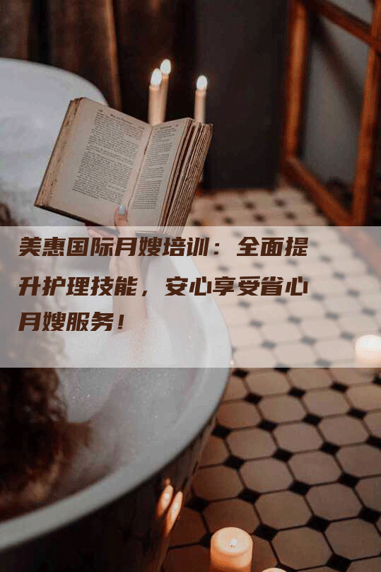 美惠国际月嫂培训：全面提升护理技能，安心享受省心月嫂服务！