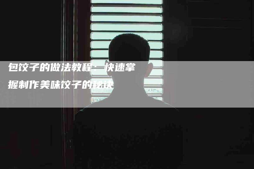 包饺子的做法教程：快速掌握制作美味饺子的秘诀