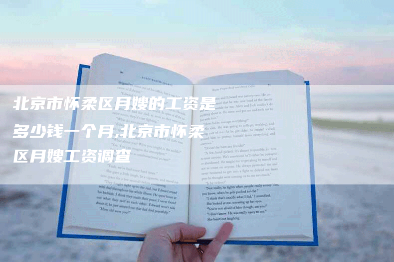 北京市怀柔区月嫂的工资是多少钱一个月,北京市怀柔区月嫂工资调查